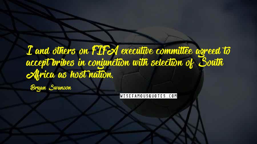 Bryan Swanson Quotes: I and others on FIFA executive committee agreed to accept bribes in conjunction with selection of South Africa as host nation.