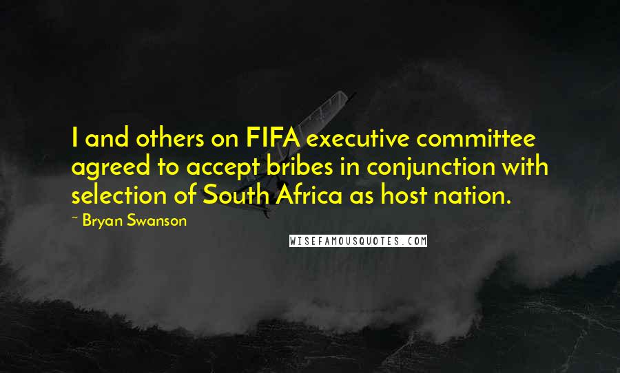 Bryan Swanson Quotes: I and others on FIFA executive committee agreed to accept bribes in conjunction with selection of South Africa as host nation.
