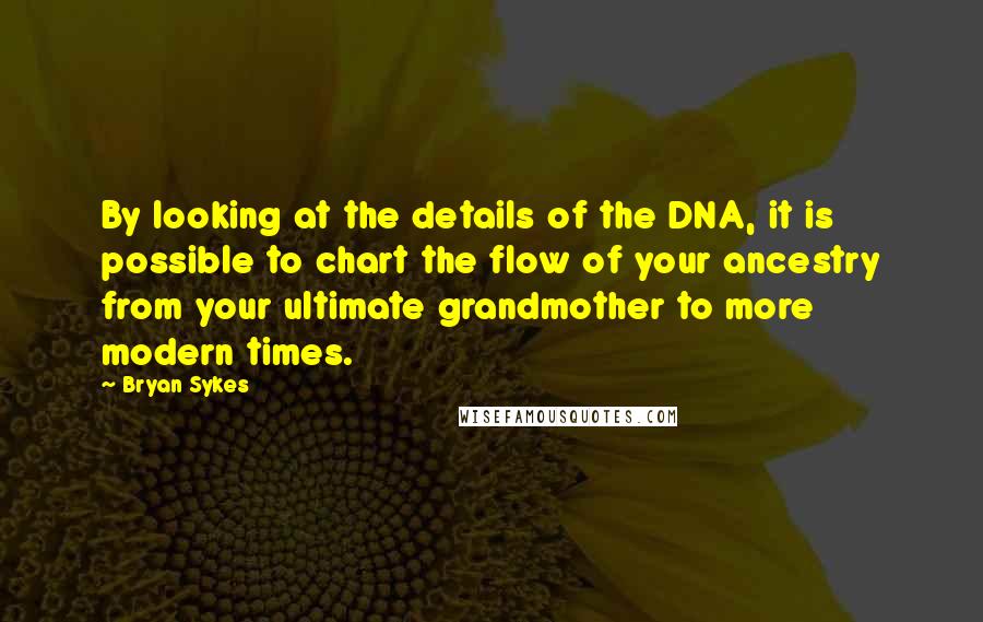 Bryan Sykes Quotes: By looking at the details of the DNA, it is possible to chart the flow of your ancestry from your ultimate grandmother to more modern times.