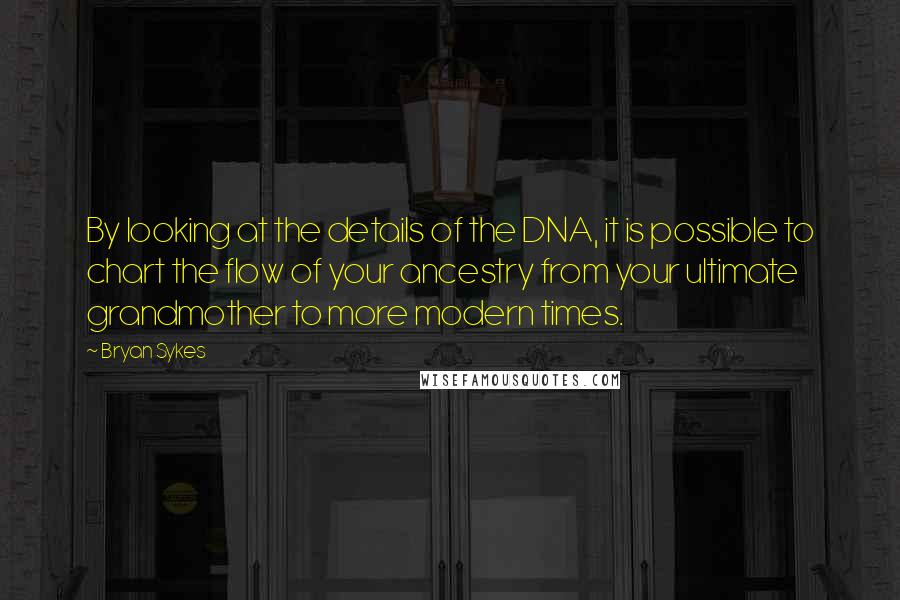 Bryan Sykes Quotes: By looking at the details of the DNA, it is possible to chart the flow of your ancestry from your ultimate grandmother to more modern times.
