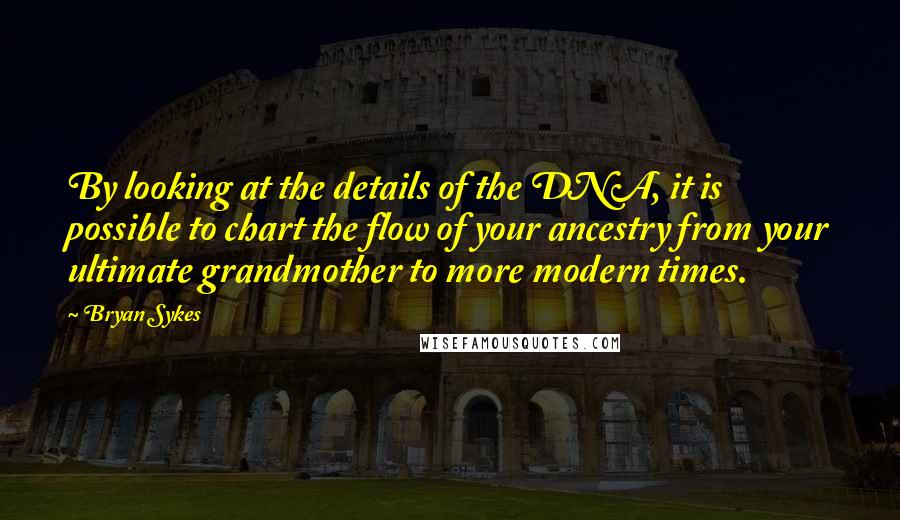 Bryan Sykes Quotes: By looking at the details of the DNA, it is possible to chart the flow of your ancestry from your ultimate grandmother to more modern times.