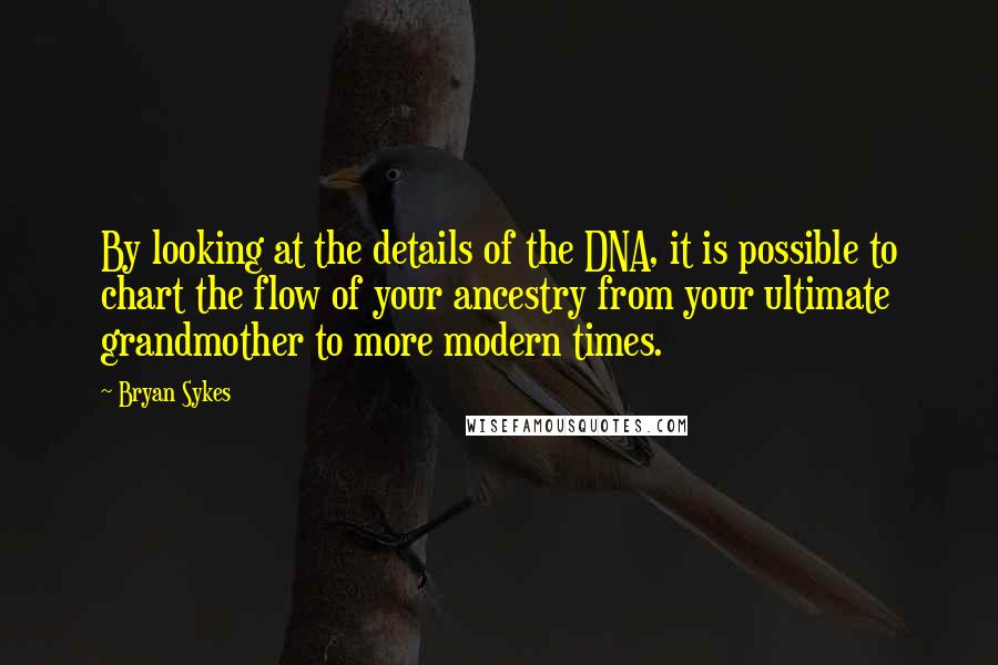 Bryan Sykes Quotes: By looking at the details of the DNA, it is possible to chart the flow of your ancestry from your ultimate grandmother to more modern times.