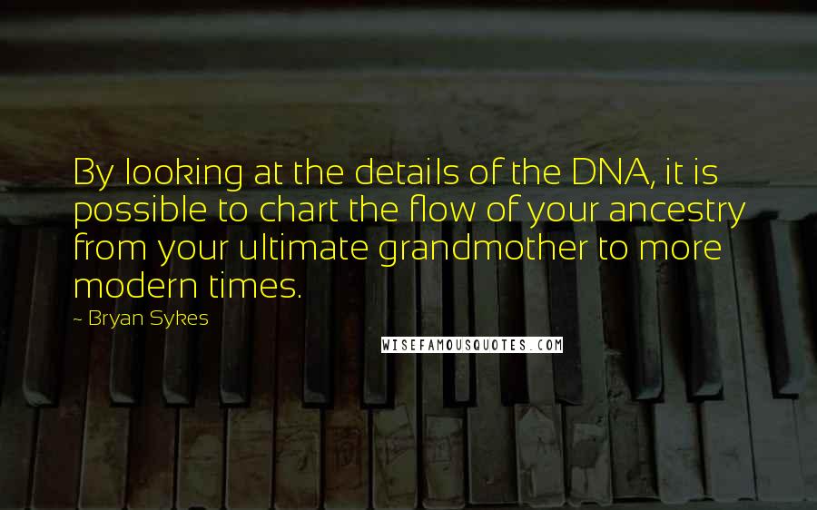 Bryan Sykes Quotes: By looking at the details of the DNA, it is possible to chart the flow of your ancestry from your ultimate grandmother to more modern times.