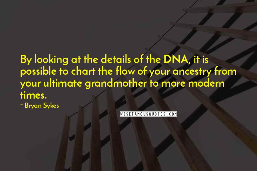 Bryan Sykes Quotes: By looking at the details of the DNA, it is possible to chart the flow of your ancestry from your ultimate grandmother to more modern times.