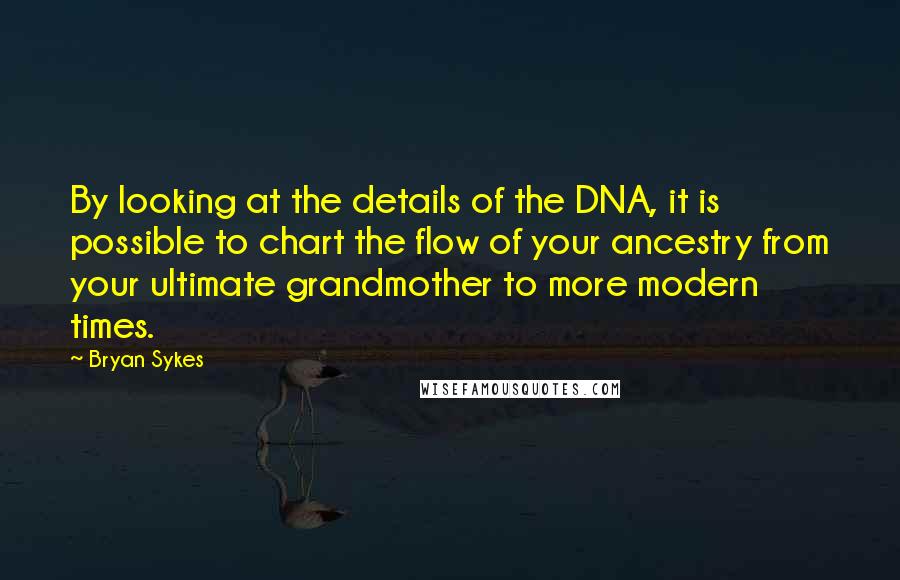 Bryan Sykes Quotes: By looking at the details of the DNA, it is possible to chart the flow of your ancestry from your ultimate grandmother to more modern times.