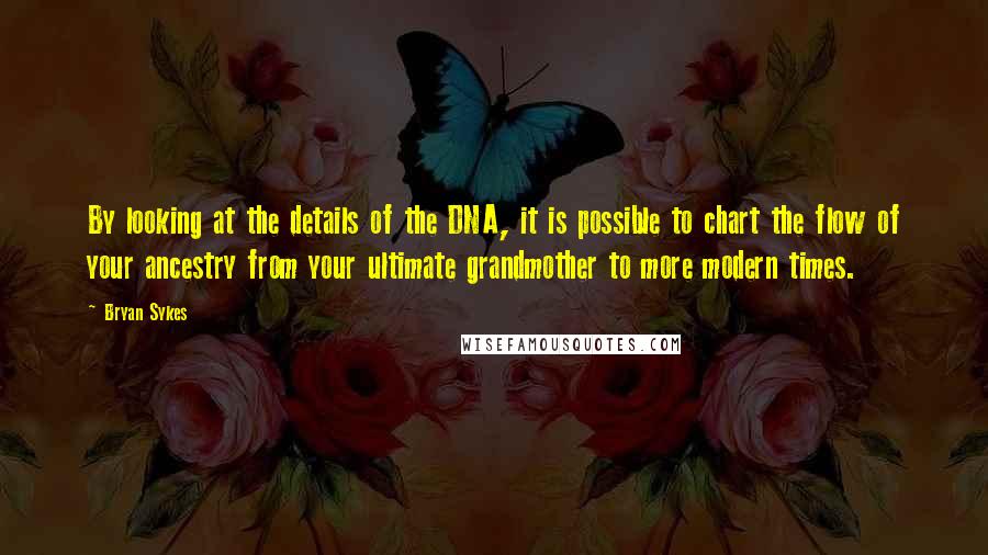 Bryan Sykes Quotes: By looking at the details of the DNA, it is possible to chart the flow of your ancestry from your ultimate grandmother to more modern times.