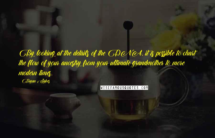 Bryan Sykes Quotes: By looking at the details of the DNA, it is possible to chart the flow of your ancestry from your ultimate grandmother to more modern times.