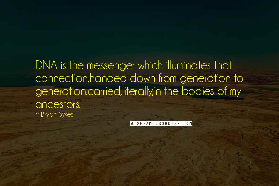 Bryan Sykes Quotes: DNA is the messenger which illuminates that connection,handed down from generation to generation,carried,literally,in the bodies of my ancestors.