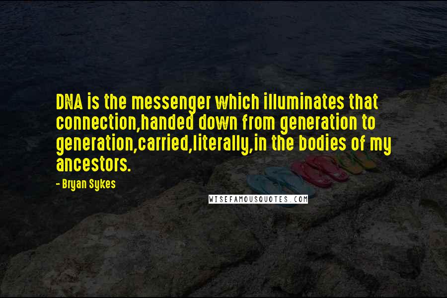 Bryan Sykes Quotes: DNA is the messenger which illuminates that connection,handed down from generation to generation,carried,literally,in the bodies of my ancestors.