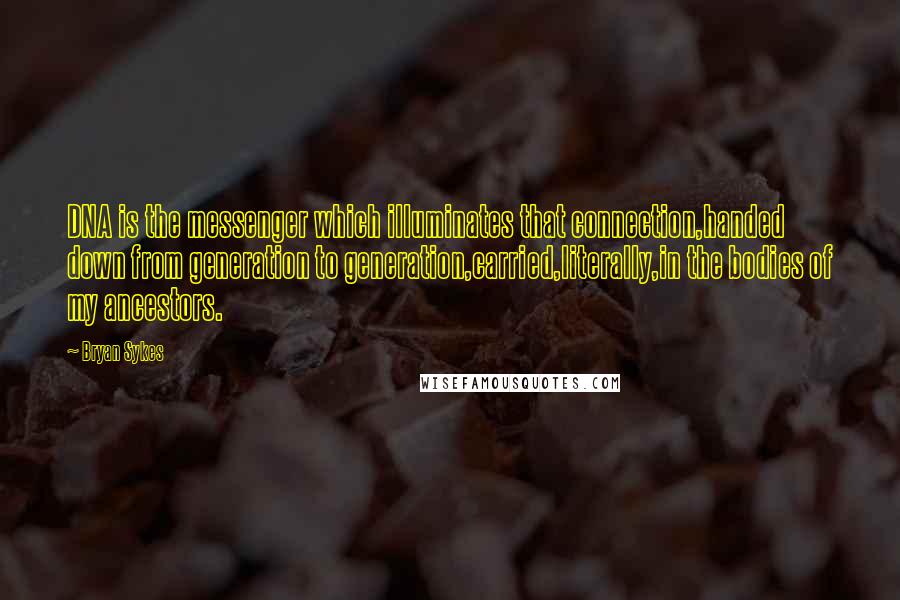 Bryan Sykes Quotes: DNA is the messenger which illuminates that connection,handed down from generation to generation,carried,literally,in the bodies of my ancestors.
