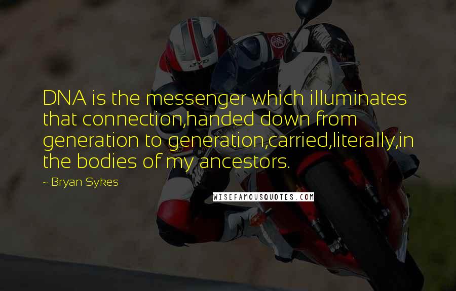 Bryan Sykes Quotes: DNA is the messenger which illuminates that connection,handed down from generation to generation,carried,literally,in the bodies of my ancestors.