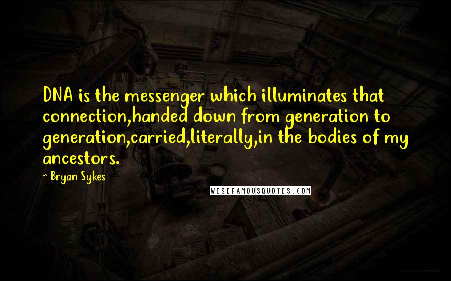 Bryan Sykes Quotes: DNA is the messenger which illuminates that connection,handed down from generation to generation,carried,literally,in the bodies of my ancestors.