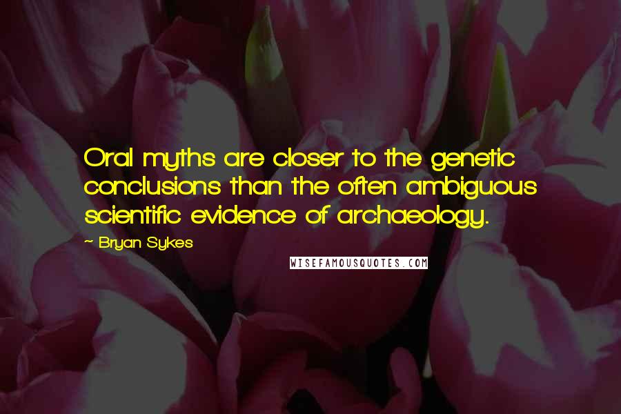 Bryan Sykes Quotes: Oral myths are closer to the genetic conclusions than the often ambiguous scientific evidence of archaeology.