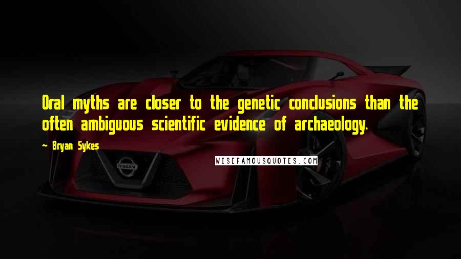 Bryan Sykes Quotes: Oral myths are closer to the genetic conclusions than the often ambiguous scientific evidence of archaeology.