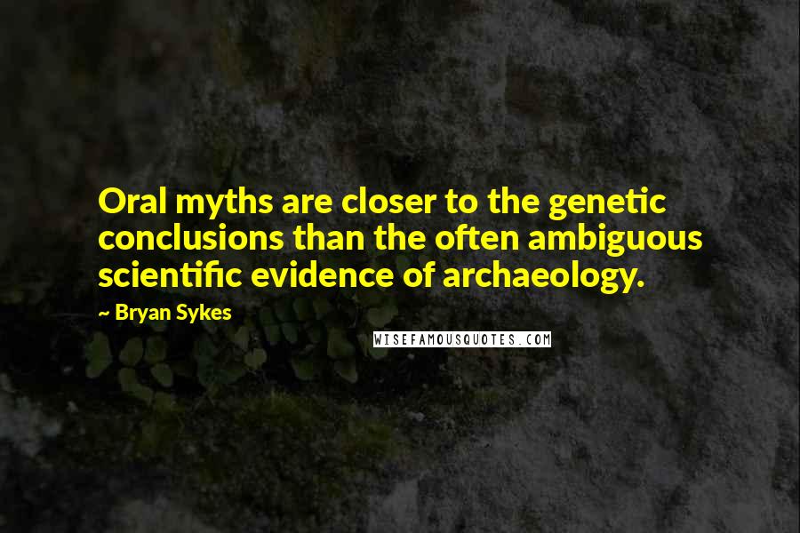 Bryan Sykes Quotes: Oral myths are closer to the genetic conclusions than the often ambiguous scientific evidence of archaeology.