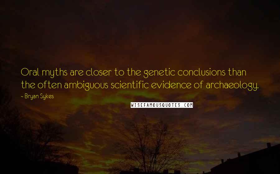 Bryan Sykes Quotes: Oral myths are closer to the genetic conclusions than the often ambiguous scientific evidence of archaeology.