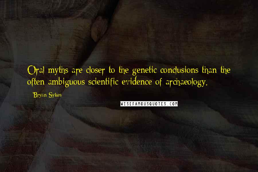 Bryan Sykes Quotes: Oral myths are closer to the genetic conclusions than the often ambiguous scientific evidence of archaeology.