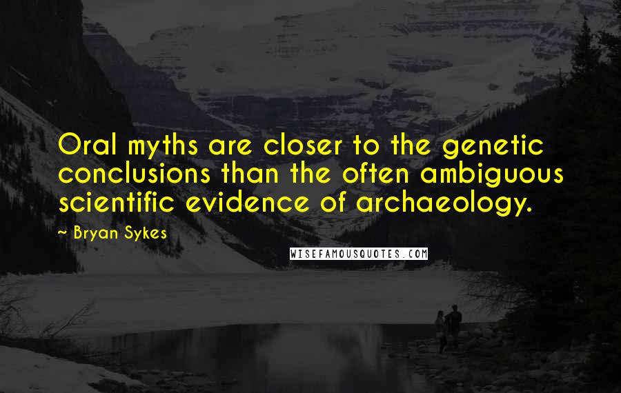 Bryan Sykes Quotes: Oral myths are closer to the genetic conclusions than the often ambiguous scientific evidence of archaeology.