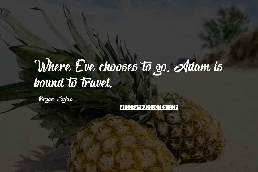 Bryan Sykes Quotes: Where Eve chooses to go, Adam is bound to travel.