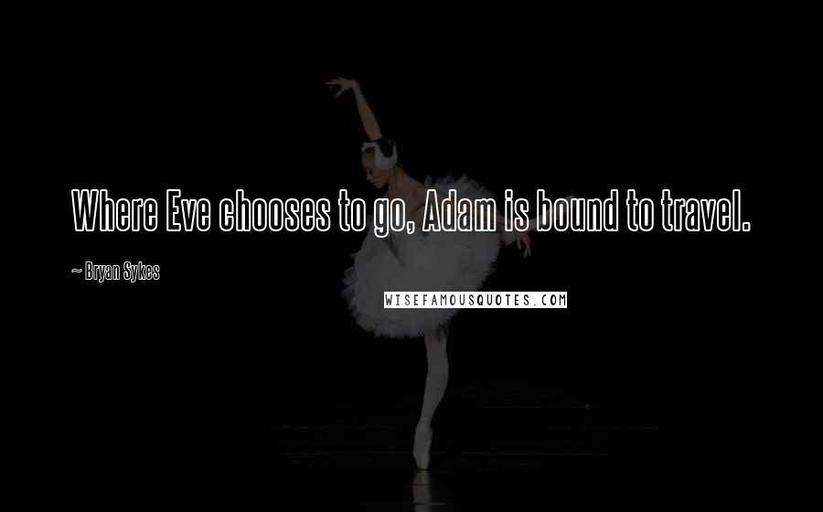 Bryan Sykes Quotes: Where Eve chooses to go, Adam is bound to travel.