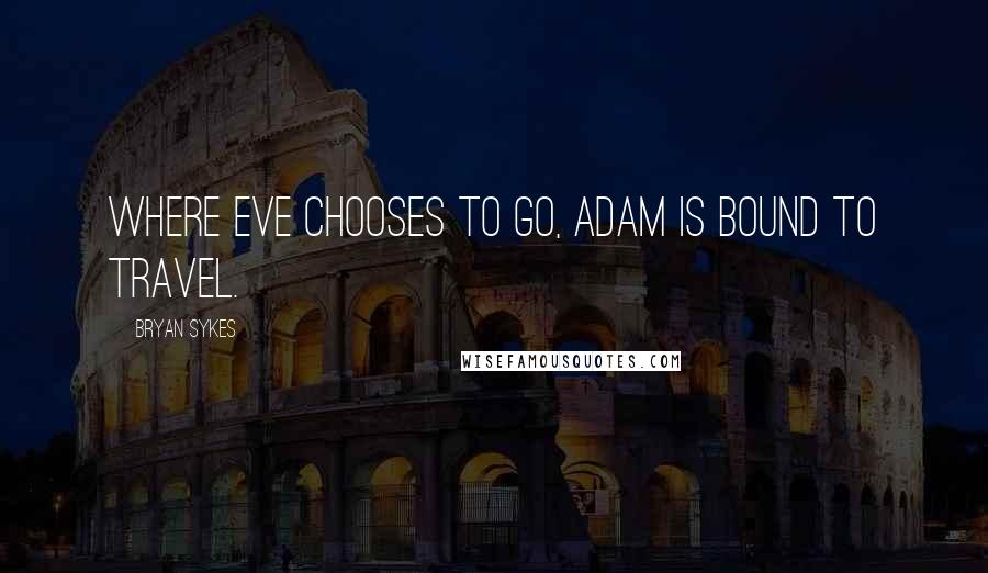 Bryan Sykes Quotes: Where Eve chooses to go, Adam is bound to travel.