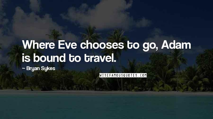 Bryan Sykes Quotes: Where Eve chooses to go, Adam is bound to travel.