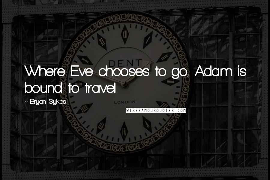 Bryan Sykes Quotes: Where Eve chooses to go, Adam is bound to travel.