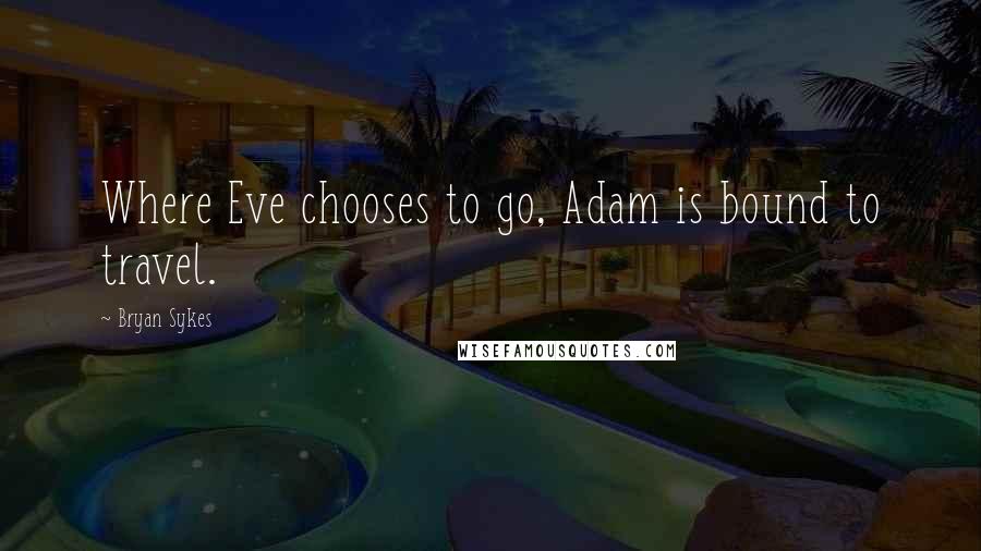 Bryan Sykes Quotes: Where Eve chooses to go, Adam is bound to travel.