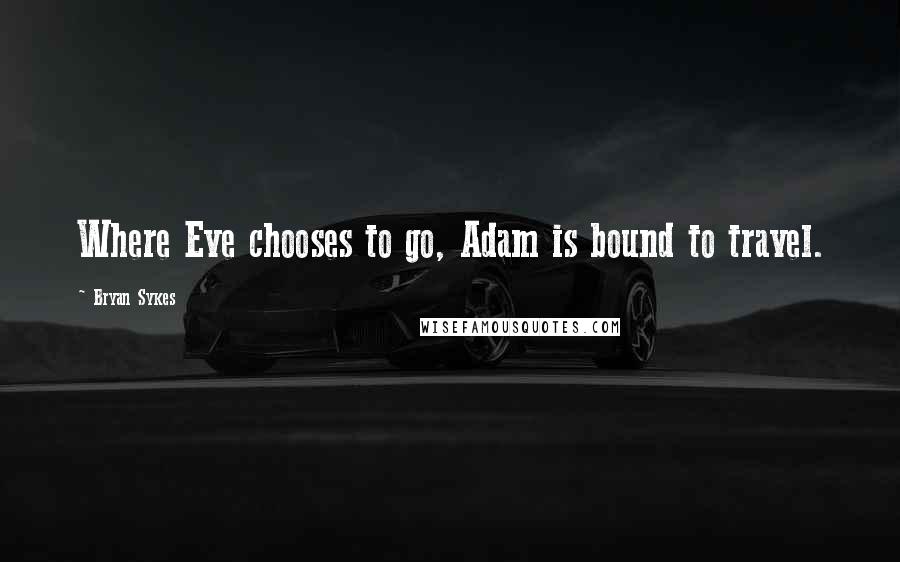 Bryan Sykes Quotes: Where Eve chooses to go, Adam is bound to travel.