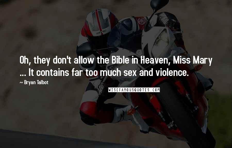 Bryan Talbot Quotes: Oh, they don't allow the Bible in Heaven, Miss Mary ... It contains far too much sex and violence.