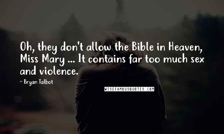 Bryan Talbot Quotes: Oh, they don't allow the Bible in Heaven, Miss Mary ... It contains far too much sex and violence.