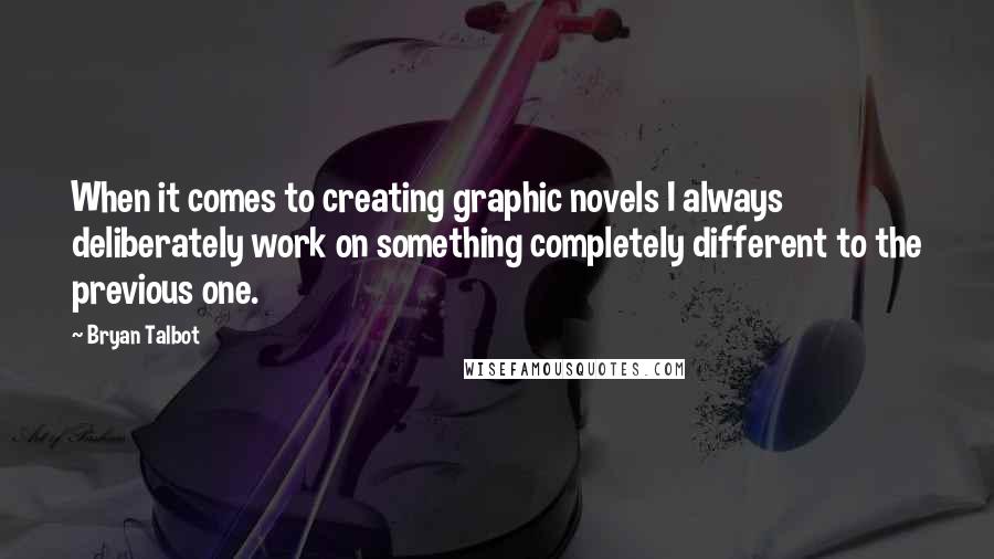 Bryan Talbot Quotes: When it comes to creating graphic novels I always deliberately work on something completely different to the previous one.