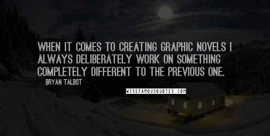 Bryan Talbot Quotes: When it comes to creating graphic novels I always deliberately work on something completely different to the previous one.