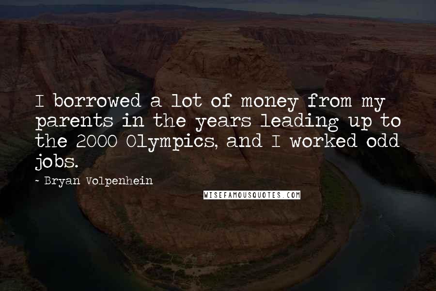 Bryan Volpenhein Quotes: I borrowed a lot of money from my parents in the years leading up to the 2000 Olympics, and I worked odd jobs.