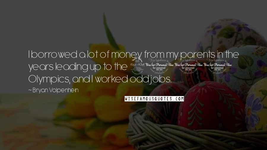 Bryan Volpenhein Quotes: I borrowed a lot of money from my parents in the years leading up to the 2000 Olympics, and I worked odd jobs.