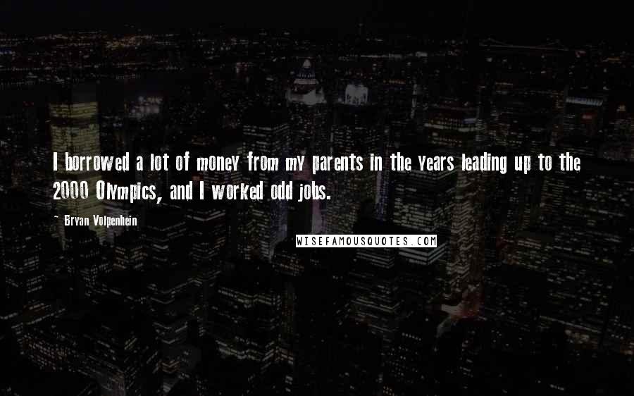 Bryan Volpenhein Quotes: I borrowed a lot of money from my parents in the years leading up to the 2000 Olympics, and I worked odd jobs.