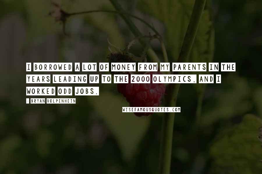 Bryan Volpenhein Quotes: I borrowed a lot of money from my parents in the years leading up to the 2000 Olympics, and I worked odd jobs.