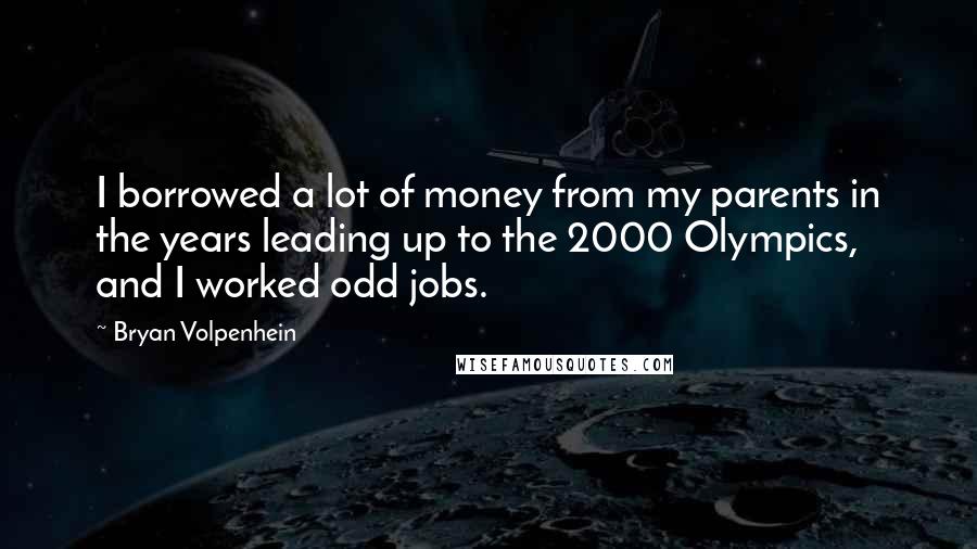 Bryan Volpenhein Quotes: I borrowed a lot of money from my parents in the years leading up to the 2000 Olympics, and I worked odd jobs.