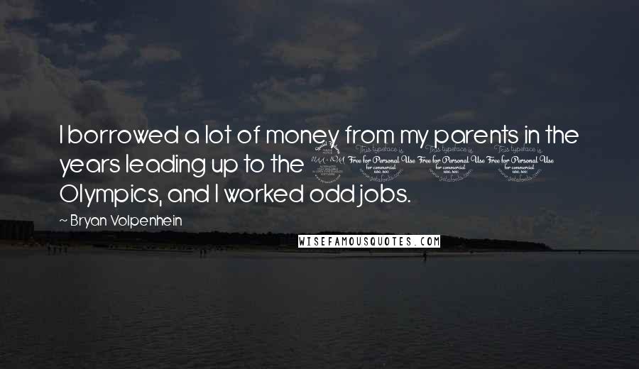 Bryan Volpenhein Quotes: I borrowed a lot of money from my parents in the years leading up to the 2000 Olympics, and I worked odd jobs.
