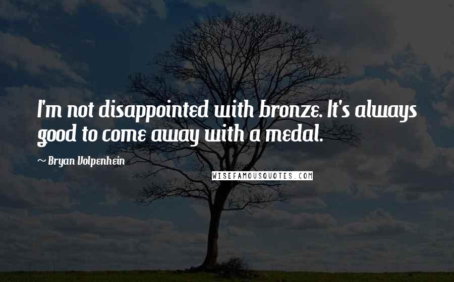 Bryan Volpenhein Quotes: I'm not disappointed with bronze. It's always good to come away with a medal.