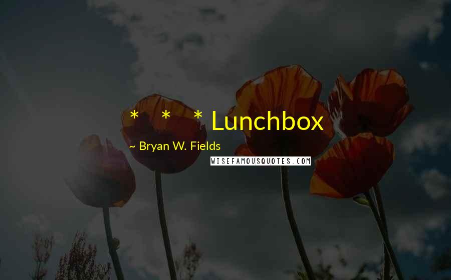 Bryan W. Fields Quotes: *   *   * Lunchbox