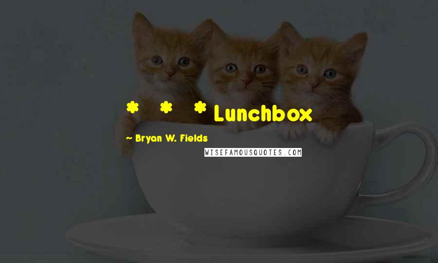 Bryan W. Fields Quotes: *   *   * Lunchbox