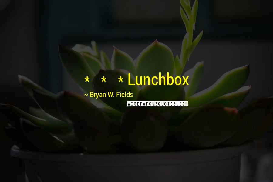 Bryan W. Fields Quotes: *   *   * Lunchbox