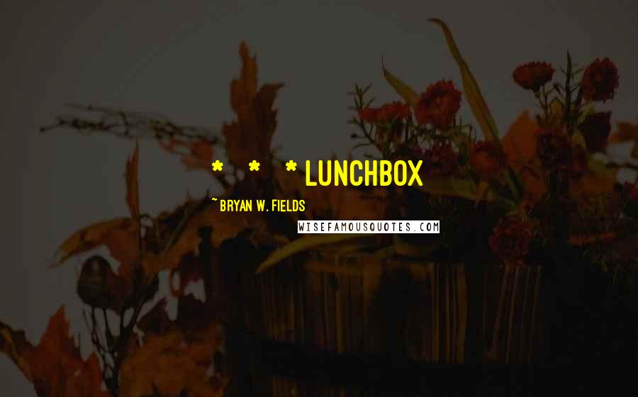 Bryan W. Fields Quotes: *   *   * Lunchbox