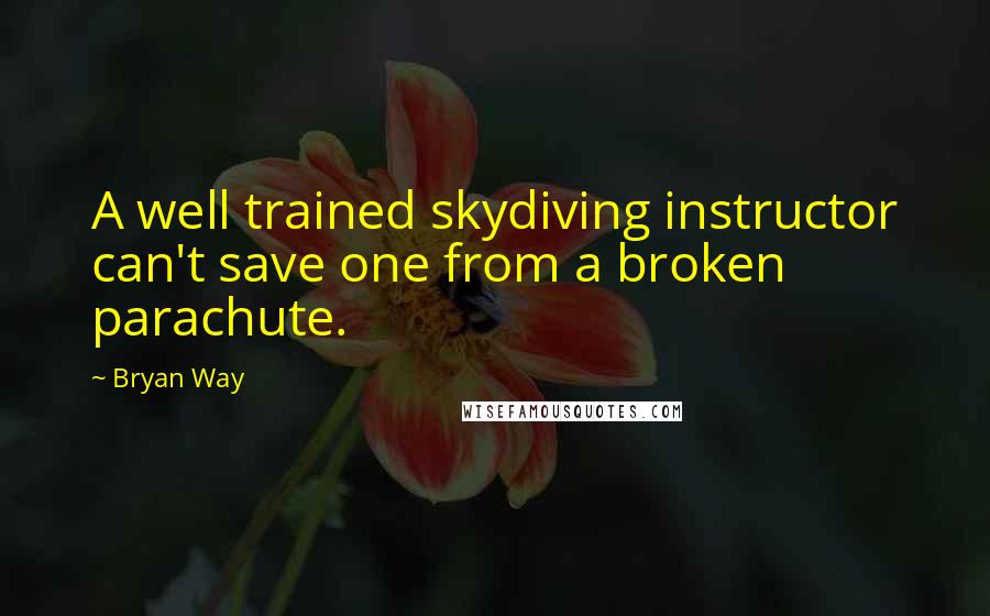 Bryan Way Quotes: A well trained skydiving instructor can't save one from a broken parachute.