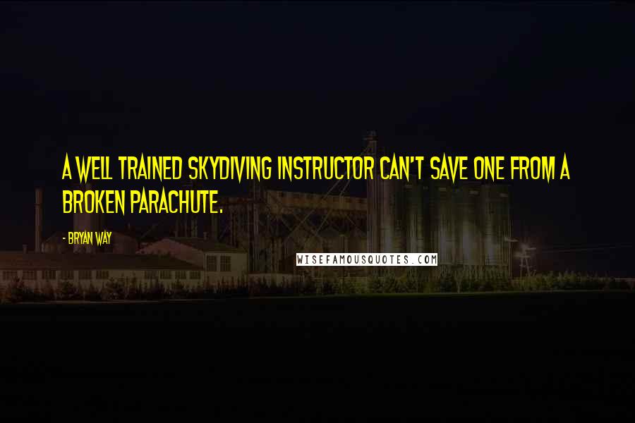 Bryan Way Quotes: A well trained skydiving instructor can't save one from a broken parachute.