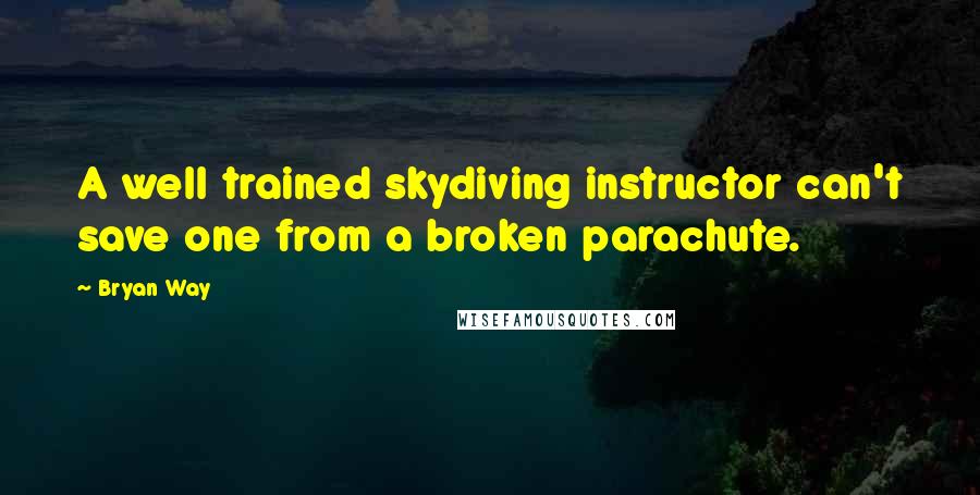 Bryan Way Quotes: A well trained skydiving instructor can't save one from a broken parachute.