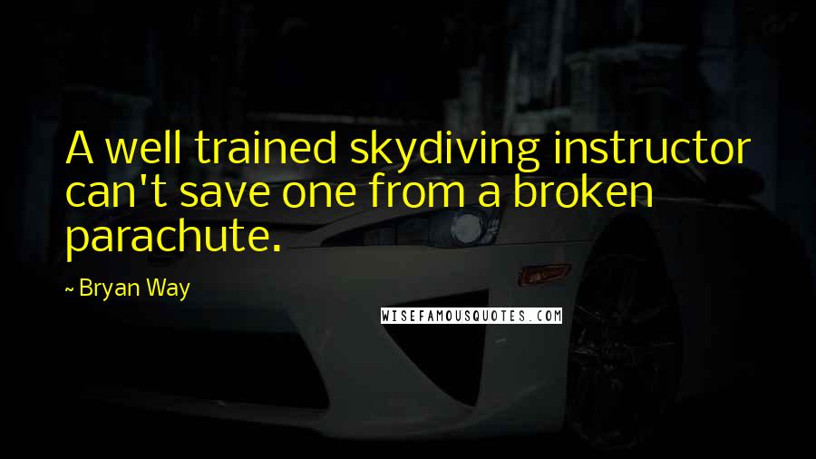 Bryan Way Quotes: A well trained skydiving instructor can't save one from a broken parachute.