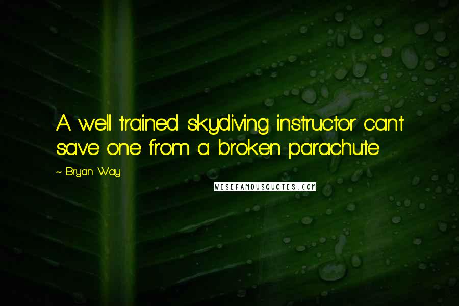 Bryan Way Quotes: A well trained skydiving instructor can't save one from a broken parachute.