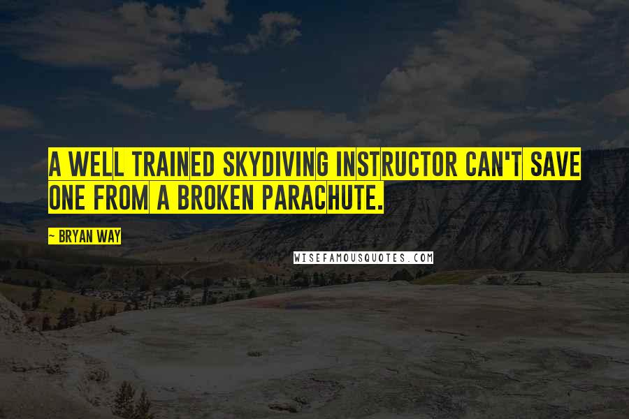 Bryan Way Quotes: A well trained skydiving instructor can't save one from a broken parachute.